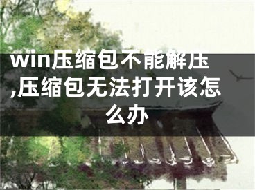 win壓縮包不能解壓,壓縮包無法打開該怎么辦