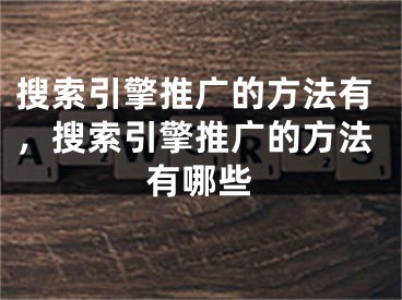 搜索引擎推廣的方法有，搜索引擎推廣的方法有哪些