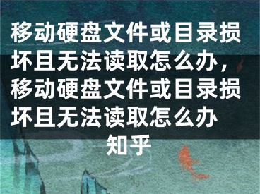 移動(dòng)硬盤文件或目錄損壞且無法讀取怎么辦，移動(dòng)硬盤文件或目錄損壞且無法讀取怎么辦 知乎