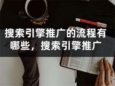 搜索引擎推廣的流程有哪些，搜索引擎推廣