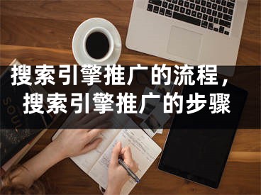 搜索引擎推廣的流程，搜索引擎推廣的步驟