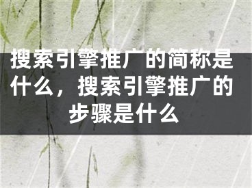 搜索引擎推廣的簡稱是什么，搜索引擎推廣的步驟是什么