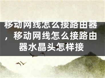 移動(dòng)網(wǎng)線怎么接路由器，移動(dòng)網(wǎng)線怎么接路由器水晶頭怎樣接