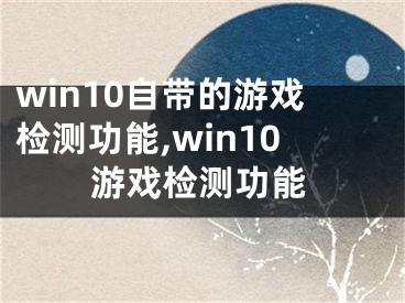 win10自帶的游戲檢測功能,win10游戲檢測功能