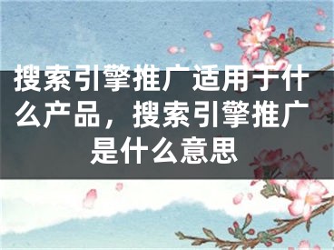 搜索引擎推廣適用于什么產(chǎn)品，搜索引擎推廣是什么意思