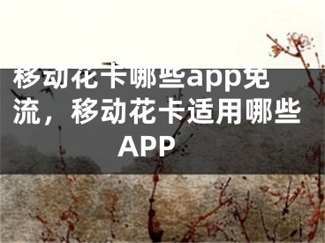 移動(dòng)花卡哪些app免流，移動(dòng)花卡適用哪些APP