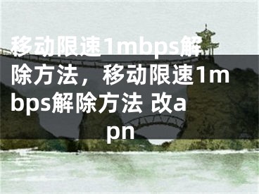 移動(dòng)限速1mbps解除方法，移動(dòng)限速1mbps解除方法 改apn