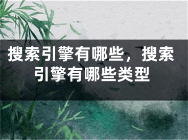 搜索引擎有哪些，搜索引擎有哪些類型