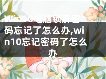 Win10電腦鎖屏密碼忘記了怎么辦,win10忘記密碼了怎么辦