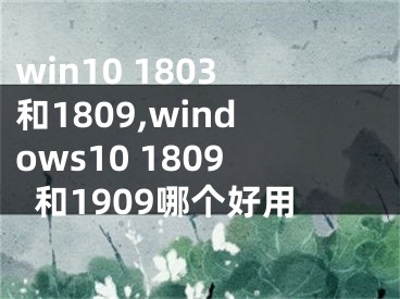 win10 1803和1809,windows10 1809和1909哪個好用