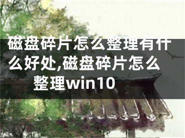 磁盤碎片怎么整理有什么好處,磁盤碎片怎么整理win10