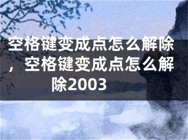 空格鍵變成點(diǎn)怎么解除，空格鍵變成點(diǎn)怎么解除2003