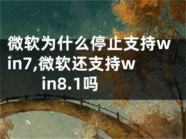 微軟為什么停止支持win7,微軟還支持win8.1嗎