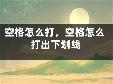 空格怎么打，空格怎么打出下劃線