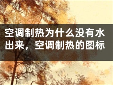 空調(diào)制熱為什么沒(méi)有水出來(lái)，空調(diào)制熱的圖標(biāo)