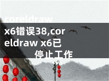 coreldraw x6錯誤38,coreldraw x6已停止工作