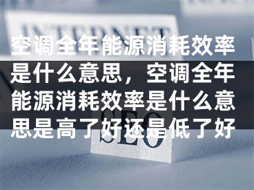 空調(diào)全年能源消耗效率是什么意思，空調(diào)全年能源消耗效率是什么意思是高了好還是低了好