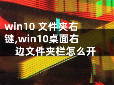 win10 文件夾右鍵,win10桌面右邊文件夾欄怎么開