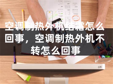 空調(diào)制熱外機結(jié)霜怎么回事，空調(diào)制熱外機不轉(zhuǎn)怎么回事