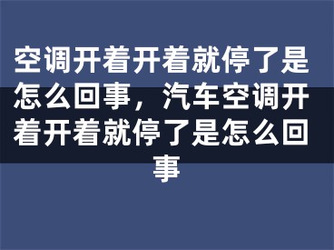 空調(diào)開(kāi)著開(kāi)著就停了是怎么回事，汽車空調(diào)開(kāi)著開(kāi)著就停了是怎么回事