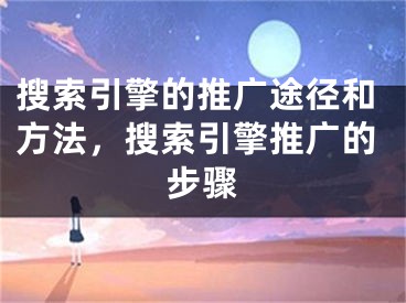 搜索引擎的推廣途徑和方法，搜索引擎推廣的步驟