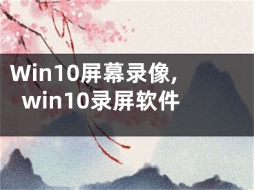 Win10屏幕錄像,win10錄屏軟件