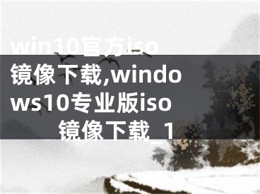 win10官方iso鏡像下載,windows10專業(yè)版iso鏡像下載_1