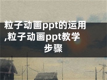 粒子動(dòng)畫ppt的運(yùn)用,粒子動(dòng)畫ppt教學(xué)步驟