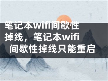 筆記本wifi間歇性掉線，筆記本wifi間歇性掉線只能重啟