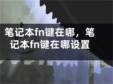 筆記本fn鍵在哪，筆記本fn鍵在哪設(shè)置