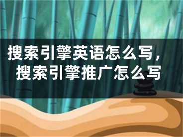 搜索引擎英語(yǔ)怎么寫，搜索引擎推廣怎么寫