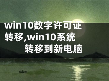 win10數(shù)字許可證轉(zhuǎn)移,win10系統(tǒng)轉(zhuǎn)移到新電腦