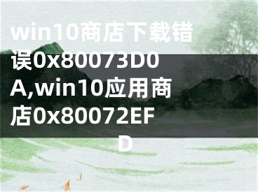 win10商店下載錯誤0x80073D0A,win10應(yīng)用商店0x80072EFD