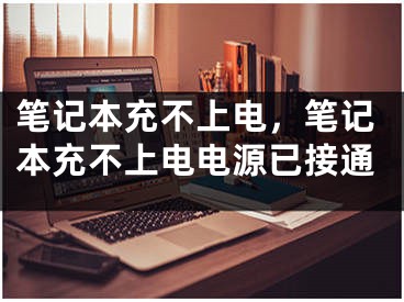 筆記本充不上電，筆記本充不上電電源已接通