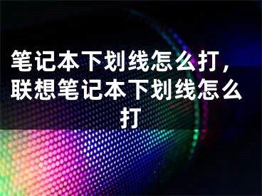 筆記本下劃線怎么打，聯(lián)想筆記本下劃線怎么打