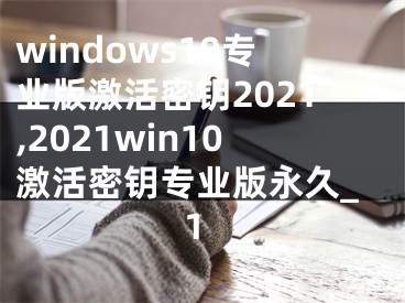 windows10專業(yè)版激活密鑰2021,2021win10激活密鑰專業(yè)版永久_1