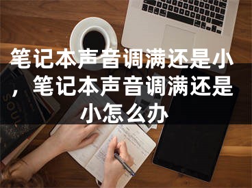 筆記本聲音調滿還是小，筆記本聲音調滿還是小怎么辦