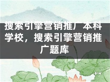 搜索引擎營銷推廣本科學校，搜索引擎營銷推廣題庫