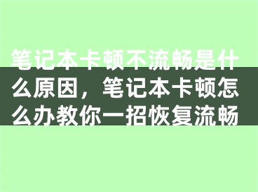 筆記本卡頓不流暢是什么原因，筆記本卡頓怎么辦教你一招恢復(fù)流暢