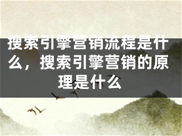 搜索引擎營銷流程是什么，搜索引擎營銷的原理是什么