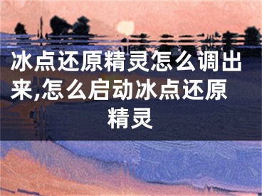 冰點(diǎn)還原精靈怎么調(diào)出來(lái),怎么啟動(dòng)冰點(diǎn)還原精靈