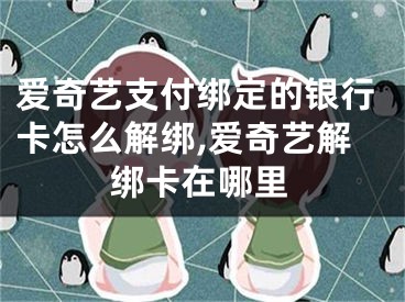 愛奇藝支付綁定的銀行卡怎么解綁,愛奇藝解綁卡在哪里