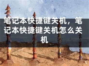 筆記本快捷鍵關(guān)機(jī)，筆記本快捷鍵關(guān)機(jī)怎么關(guān)機(jī)