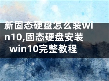 新固態(tài)硬盤怎么裝win10,固態(tài)硬盤安裝win10完整教程