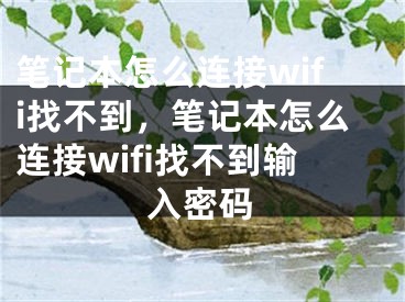 筆記本怎么連接wifi找不到，筆記本怎么連接wifi找不到輸入密碼