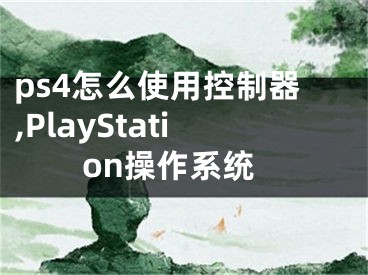 ps4怎么使用控制器,PlayStation操作系統(tǒng)