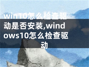 win10怎么檢查驅(qū)動(dòng)是否安裝,windows10怎么檢查驅(qū)動(dòng)