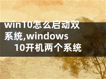 win10怎么啟動雙系統(tǒng),windows10開機(jī)兩個系統(tǒng)