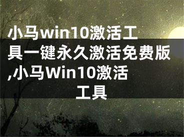 小馬win10激活工具一鍵永久激活免費(fèi)版,小馬Win10激活工具