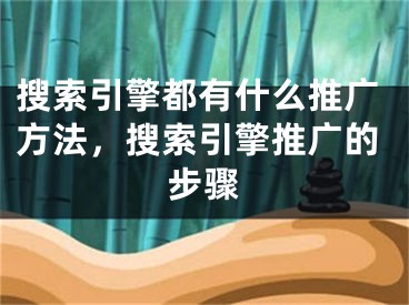 搜索引擎都有什么推廣方法，搜索引擎推廣的步驟